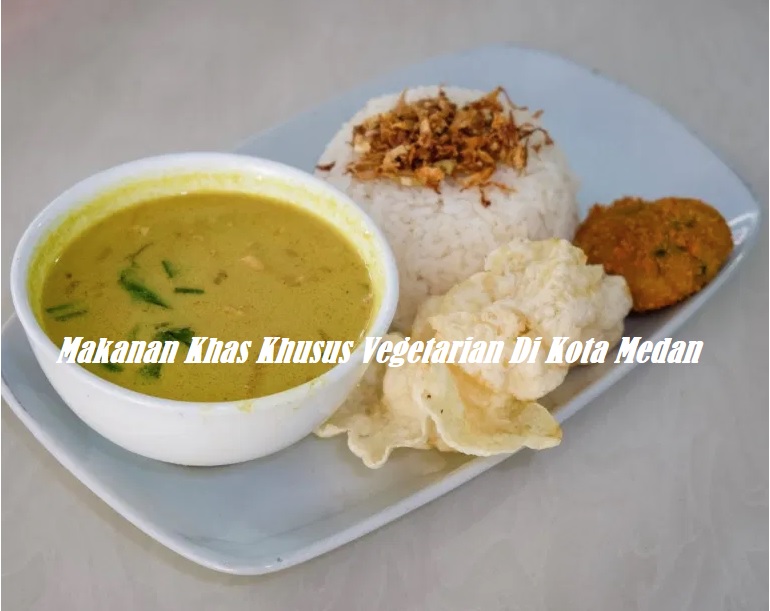 Makanan Khas Khusus Vegetarian Di Kota Medan