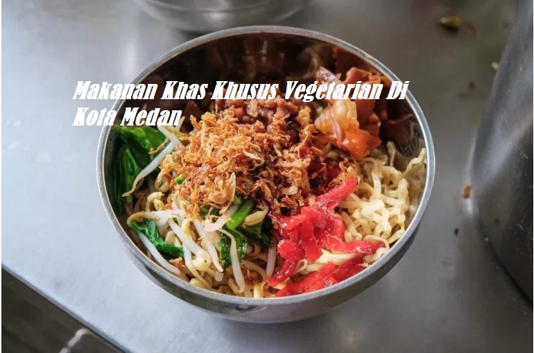 Makanan Khas Khusus Vegetarian Di Kota Medan Makanan Khas Khusus Vegetarian Di Kota Medan